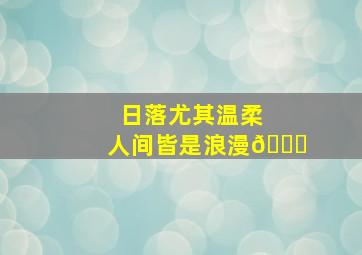 日落尤其温柔 人间皆是浪漫🌄